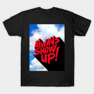 ALWAYS SHOW UP! T-Shirt